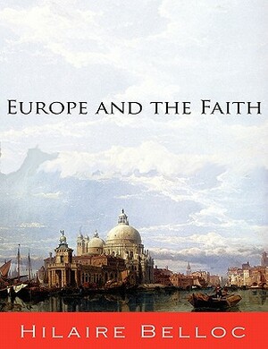 Europe and the Faith by Hilaire Belloc