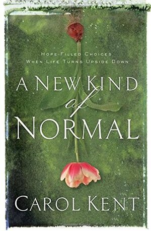 A New Kind of Normal: Hope-Filled Choices When Life Turns Upside Down by Carol J. Kent