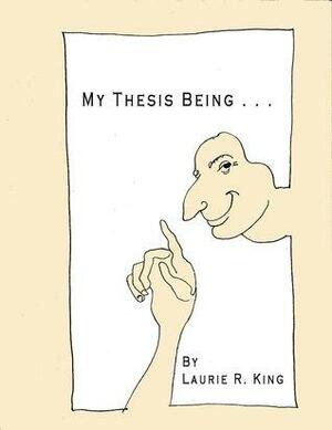 My Thesis Being... by Laurie R. King