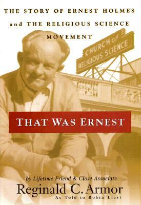 That Was Ernest: The Story of Ernest Holmes and the Religious Science Movement by Arthur Vergara, Reginald C. Armor, Robin Llast