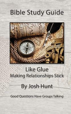 Bible Study Guide -- Like Glue; Making Relationships Stick: Good Questions Have Small Groups Talking by Josh Hunt