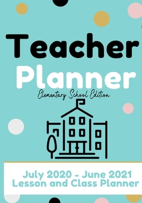 Teacher Planner - Elementary & Primary School Teachers: Lesson Planner & Diary for Teachers 2020 - 2021 (July through June) Lesson Planning for Educat by The Life Graduate Publishing Group