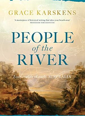 People of the River: Lost worlds of early Australia: Australia's Earliest Settlers by Grace Karskens