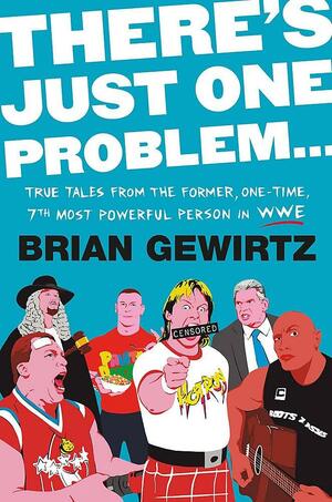 There's Just One Problem...: True Tales from the Former, One-Time, 7th Most Powerful Person in the WWE by Brian Gewirtz