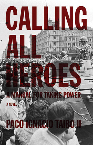 Calling All Heroes: A Manual for Taking Power by Paco Ignacio Taibo II