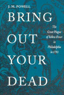 Bring Out Your Dead: The Great Plague of Yellow Fever in Philadelphia in 1793 by A. Coxie Toogood, J.H. Powell, Kenneth R. Foster