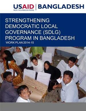 Strengthening Democratic Local Governance (SDLG) Program in Bangladesh: Work Plan 2014-15 by United States Agency for International D