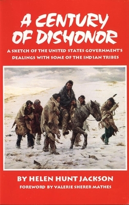 A Century of Dishonor: A Sketch of the United States Government's Dealings with Some of the Indian Tribes by Helen Hunt Jackson