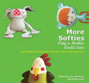 More Softies Only a Mother Could Love: 22 Hapless But Lovable Friends to Sew and Crochet by Meg Leder