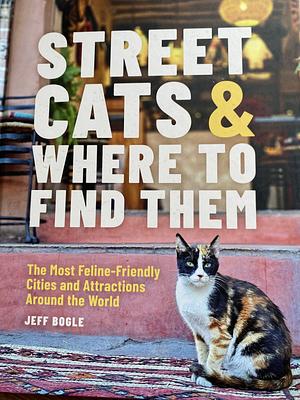 Street Cats and Where to Find Them: The Most Feline-Friendly Cities and Attractions Around the World by Jeff Bogle