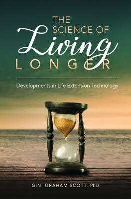 The Science of Living Longer: Developments in Life Extension Technology by Gini Graham Scott