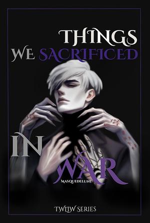 Things We Sacrificed In War by Masque Delune