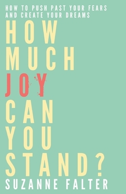 How Much Joy Can You Stand?: How to Push Past Your Fears and Create Your Dreams by Suzanne Falter