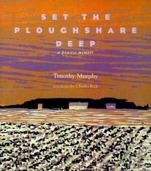 Set the Ploughshare Deep: A Prairie Memoir by Charles Beck, Timothy Murphy