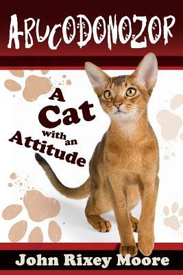 Abucodonozor: A Cat With an Attitude! by John Rixey Moore