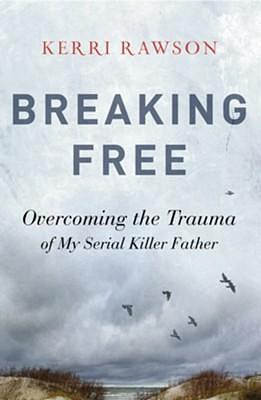 Breaking Free: Overcoming the Trauma of My Serial Killer Father by Kerri Rawson