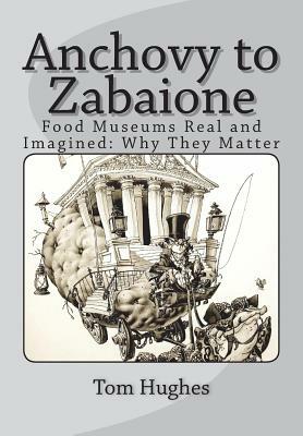 Anchovy to Zabaione: Food Museums Real and Imagined: Why They Matter by Tom Hughes
