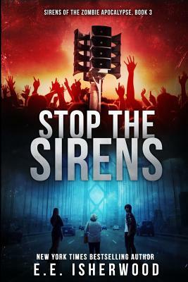 Stop the Sirens: Sirens of the Zombie Apocalypse, Book 3 by E. E. Isherwood