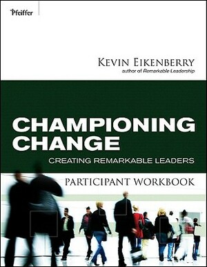 Championing Change Participant Workbook: Creating Remarkable Leaders by Kevin Eikenberry