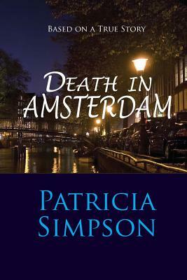 Death in Amsterdam: Based on a True Story by Patricia Simpson
