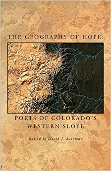 The Geography of Hope: Poets of Colorado's Western Slope by David J. Rothman