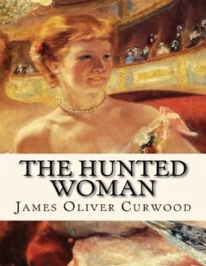 The Hunted Woman (Annotated) by James Oliver Curwood