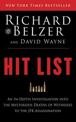 Hit List: An In-Depth Investigation Into the Mysterious Deaths of Witnesses to the JFK Assassination by David Wayne, Richard Belzer