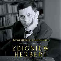 Reconstruction of the Poet: Uncollected Works of Zbigniew Herbert by Zbigniew Herbert