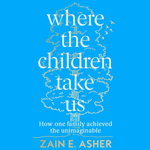 Where the Children Take Us: How One Family Achieved the Unimaginable by Zain E. Asher