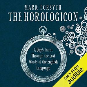 The Horologicon: A Day's Jaunt Through the Lost Words of the English Language by Mark Forsyth