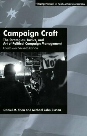Campaign Craft: The Strategies, Tactics, and Art of Political Campaign Management by Michael John Burton, Daniel M. Shea