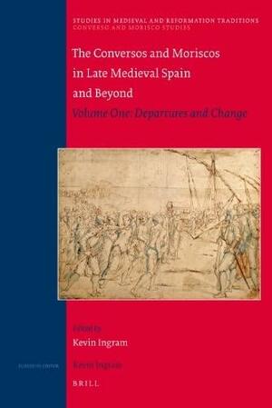 The Conversos and Moriscos in Late Medieval Spain and Beyond: Departures and Change by Kevin Ingram