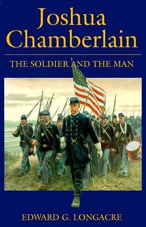 Joshua Chamberlain: The Soldier and the Man by Edward G. Longacre, Edward G. Longacre