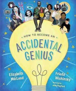 How to Become an Accidental Genius by Elizabeth MacLeod, Jenn Playford, Frieda Wishinsky