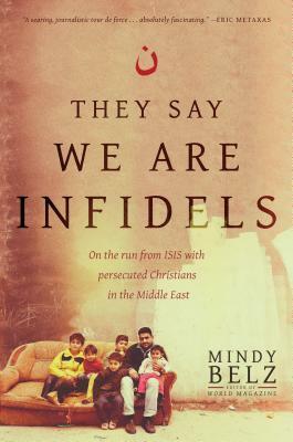 They Say We Are Infidels: On the Run from ISIS with Persecuted Christians in the Middle East by Mindy Belz