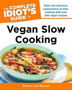 The Complete Idiot's Guide to Vegan Slow Cooking: Enjoy the Delicious Convenience of Slow Cooking with Over 240 Vegan Recipes by Beverly Bennett