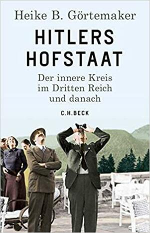 Hitlers Hofstaat: Der innere Kreis im Dritten Reich und danach by Heike B. Görtemaker