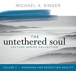 The Untethered Soul Lecture Series: Volume 7: Honoring and Respecting Reality by Michael A. Singer