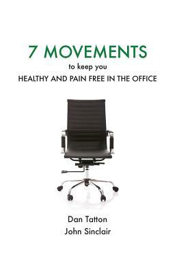 Seven Movements to Keep you Healthy and Pain Free in the Office by Dan Tatton, John Sinclair
