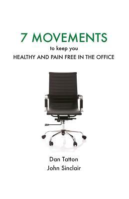Seven Movements to Keep you Healthy and Pain Free in the Office by Dan Tatton, John Sinclair