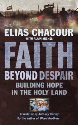 Faith Beyond Despair: Building Hope in the Holy Land by Elias Chacour