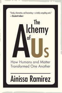 The Alchemy of Us: How Humans and Matter Transformed One Another by Ainissa Ramirez