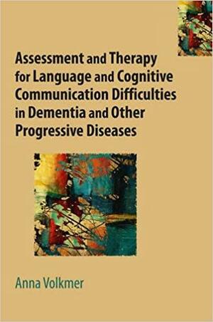 Assessment and Therapy for Language and Cognitive Communication Difficulties in Dementia and Other Progressive Diseases by Anna Volkmer