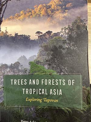 Trees and Forests of Tropical Asia: Exploring Tapovan by Peter Ashton, David Lee