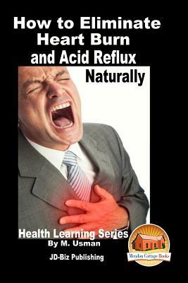 How to Eliminate Heart Burn and Acid Reflux Naturally - Health Learning Series by M. Usman, John Davidson