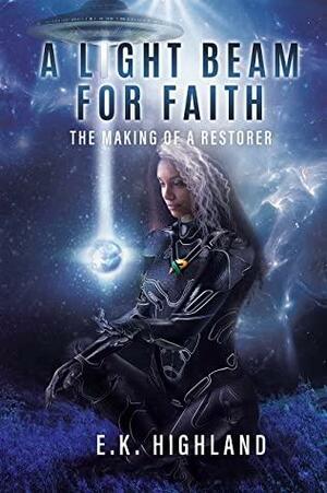 A Light Beam for Faith: The Making of A Restorer by E.K. Highland, E.K. Highland