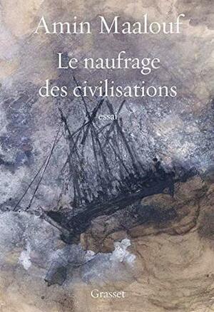 Le naufrage des civilisations : essai by Amin Maalouf