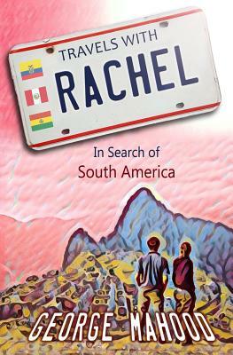 Travels with Rachel: In Search of South America by George Mahood