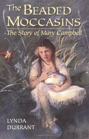 The Beaded Moccasins: The Story of Mary Campbell by Lynda Durrant