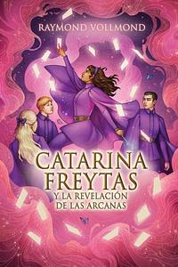 Catarina Freytas y la Revelación de las Arcanas by Raymond Vollmond, Raymond Vollmond